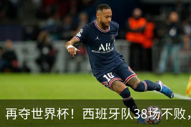 再夺世界杯！西班牙队38场不败，创造世界足坛国家队历史纪录