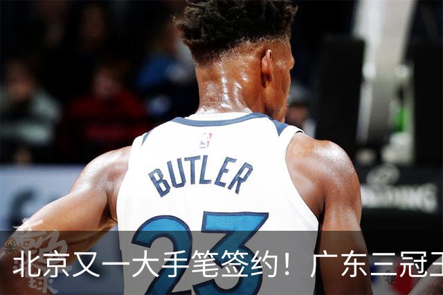 北京又一大手笔签约！广东三冠王功勋伊戈尔加盟，杜锋得力助手联手李楠冲击总冠军
