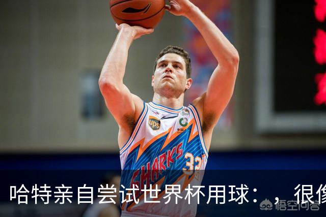 哈特亲自尝试世界杯用球：，很像2010年那款，但没那么难扑