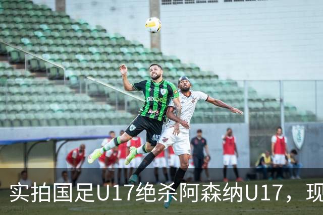 实拍国足U17绝杀阿森纳U17，现场直接陷入沸腾