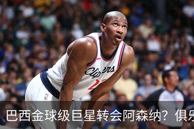 巴西金球级巨星转会阿森纳？俱乐部足球的“军工复合体”重新启动