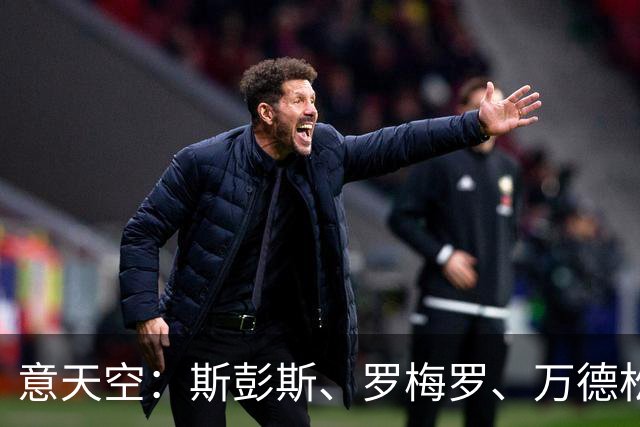意天空：斯彭斯、罗梅罗、万德松都在国米名单中 同时仍关注琼斯