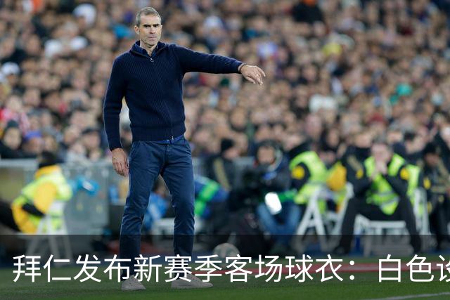 拜仁发布新赛季客场球衣：白色设计搭配Polo领，含红色细节