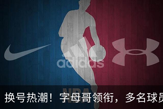 换号热潮！字母哥领衔，多名球员今夏换号码，布克告别1号生涯