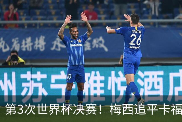 第3次世界杯决赛！梅西追平卡福成历史第二人——前面只有一人