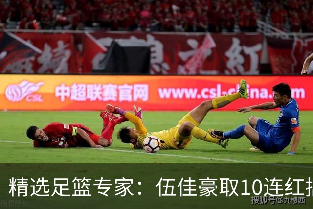 精选足篮专家：伍佳豪取10连红擒阿根廷比分