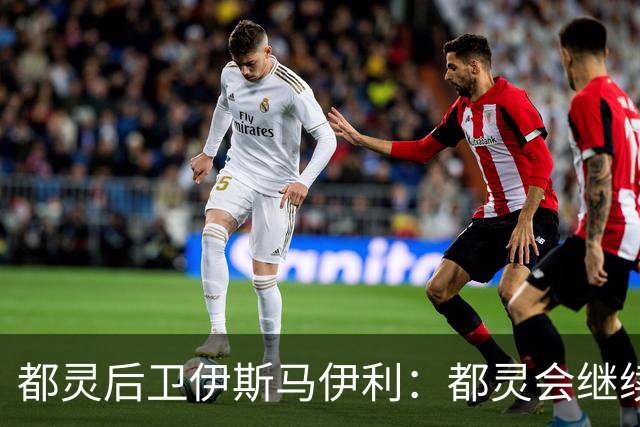 都灵后卫伊斯马伊利：都灵会继续进步，请相信我们