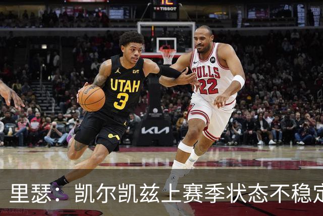 里瑟：凯尔凯兹上赛季状态不稳定，有时过于毛躁