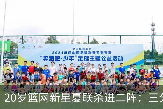 20岁篮网新星夏联杀进二阵：三分迷踪，突破造犯规带队狂赢23分钟