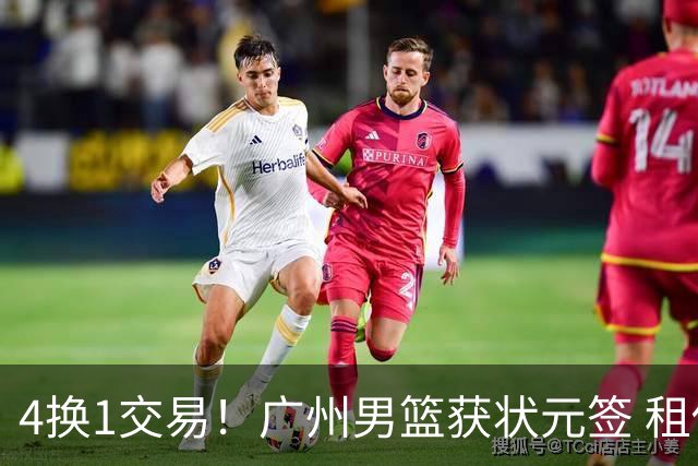 4换1交易！广州男篮获状元签 租借刘文科+首轮签+次轮签+现金去四川
