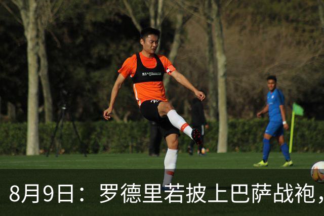 8月9日：罗德里若披上巴萨战袍，西甲悬念是否就此终结？卡福一句话戳破皇马球迷最怕的噩梦皇