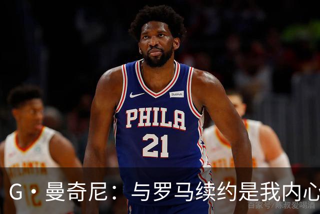 G·曼奇尼：与罗马续约是我内心的渴望，愿此情长存，终生红狼